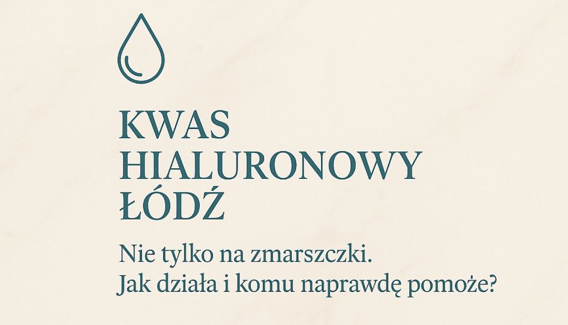 Kwas hialuronowy Łódź – nie tylko na zmarszczki. Jak działa i komu naprawdę pomoże